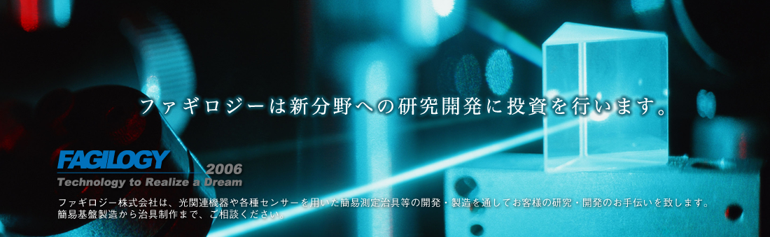 ファギロジーは新分野への研究開発に投資を行います。ファギロジー株式会社は、光関連機器や各種センサーを用いた簡易測定治具等の開発・製造を通してお客様の研究・開発のお手伝いを致します。簡易基盤製造から治具制作まで、ご相談ください。